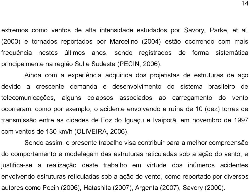 Ainda com a experiência adquirida dos projetistas de estruturas de aço devido a crescente demanda e desenvolvimento do sistema brasileiro de telecomunicações, alguns colapsos associados ao