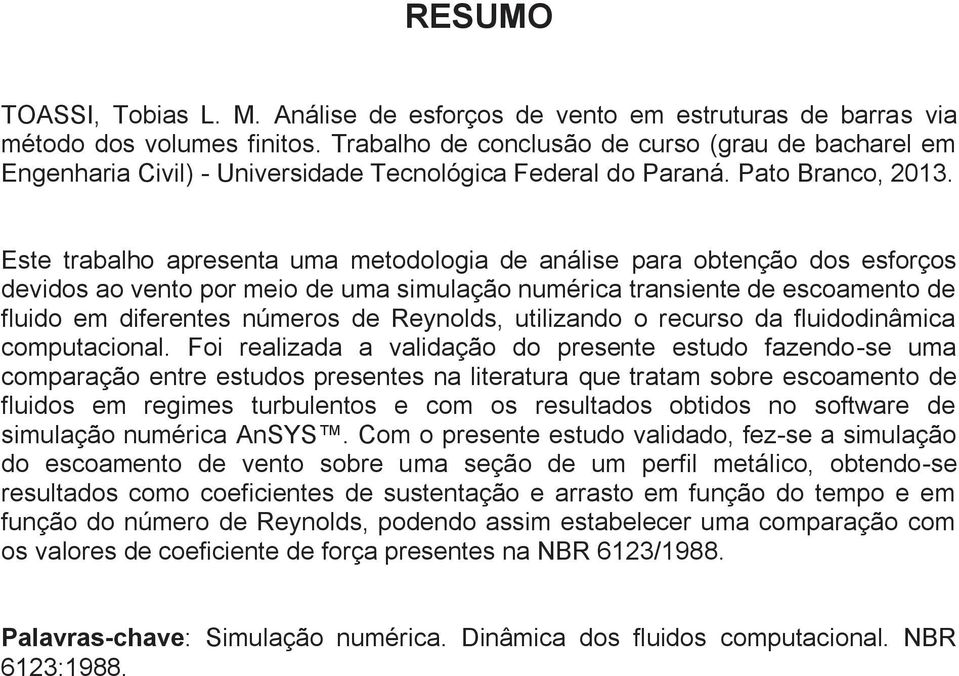 Este trabalho apresenta uma metodologia de análise para obtenção dos esforços devidos ao vento por meio de uma simulação numérica transiente de escoamento de fluido em diferentes números de Reynolds,