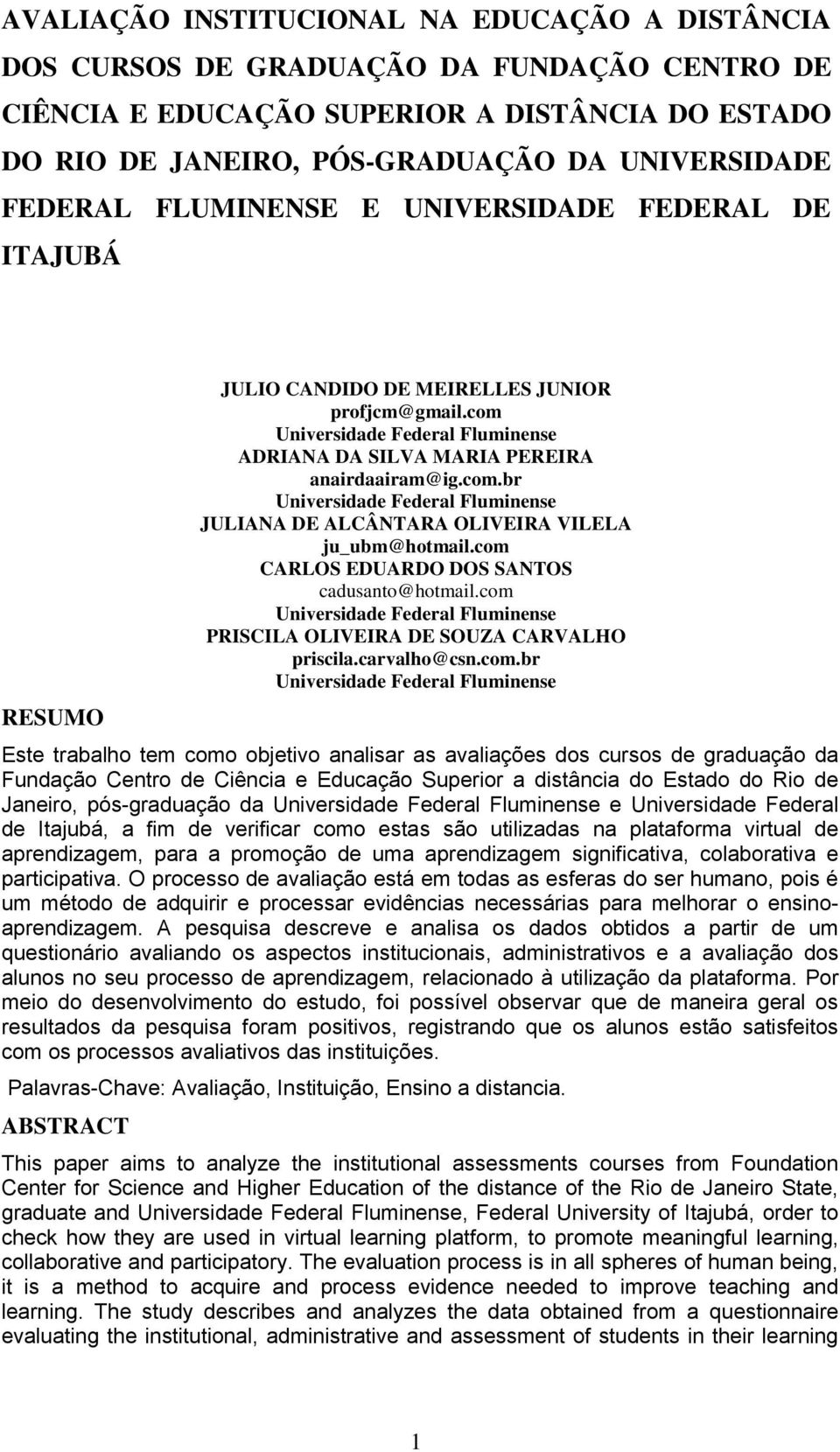 com CARLOS EDUARDO DOS SANTOS cadusanto@hotmail.com Universidade Federal Fluminense PRISCILA OLIVEIRA DE SOUZA CARVALHO priscila.carvalho@csn.com.br Universidade Federal Fluminense Este trabalho tem