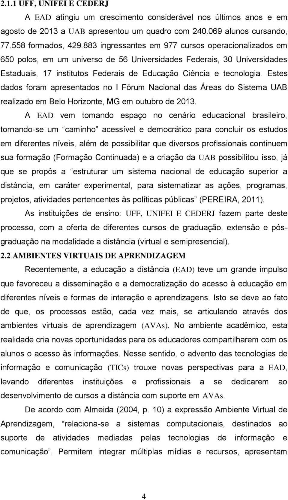 Estes dados foram apresentados no I Fórum Nacional das Áreas do Sistema UAB realizado em Belo Horizonte, MG em outubro de 2013.