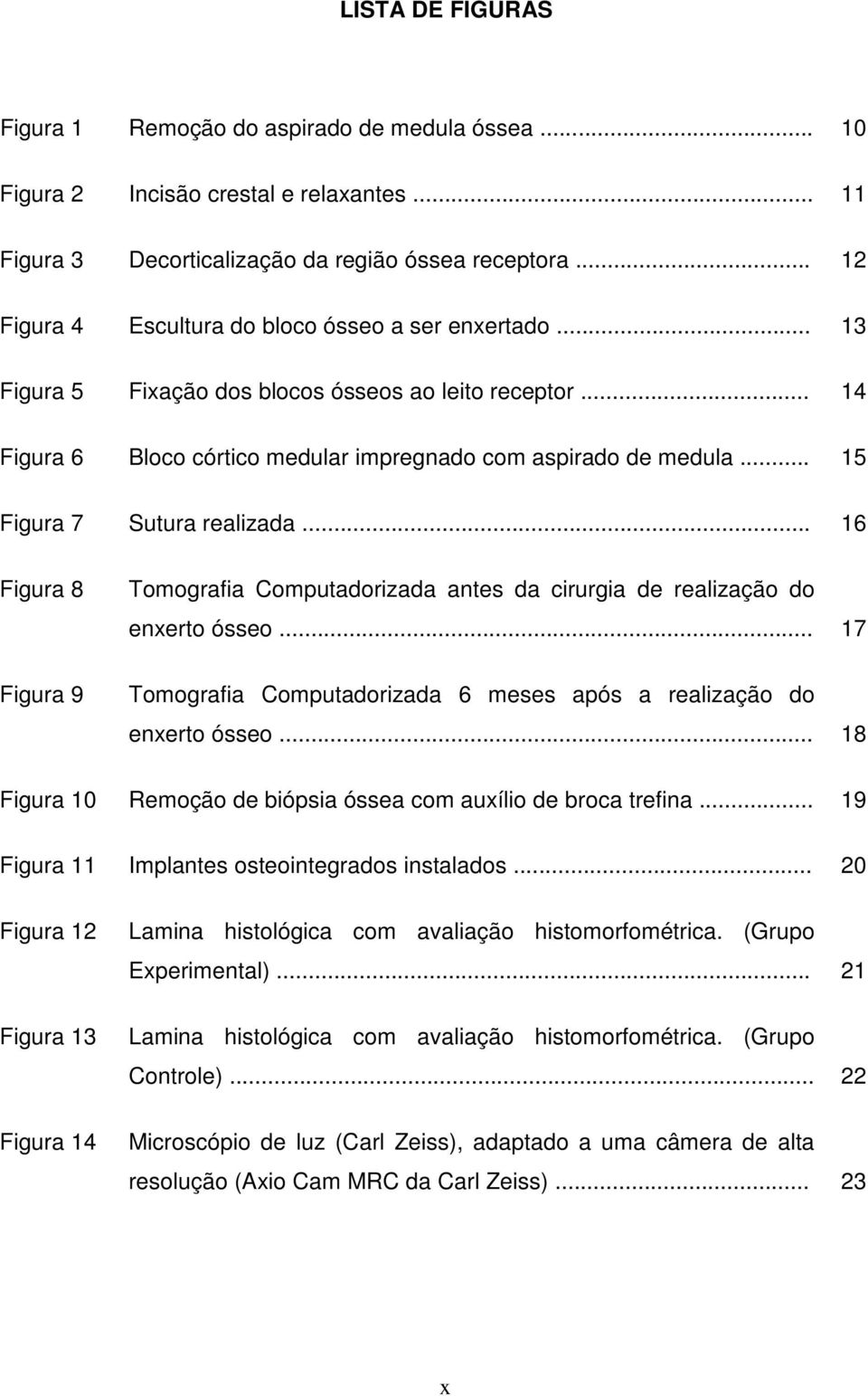 .. 15 Figura 7 Sutura realizada... 16 Figura 8 Figura 9 Tomografia Computadorizada antes da cirurgia de realização do enxerto ósseo.