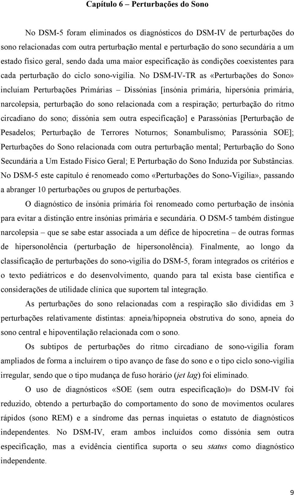 No DSM-IV-TR as «Perturbações do Sono» incluíam Perturbações Primárias Dissónias [insónia primária, hipersónia primária, narcolepsia, perturbação do sono relacionada com a respiração; perturbação do