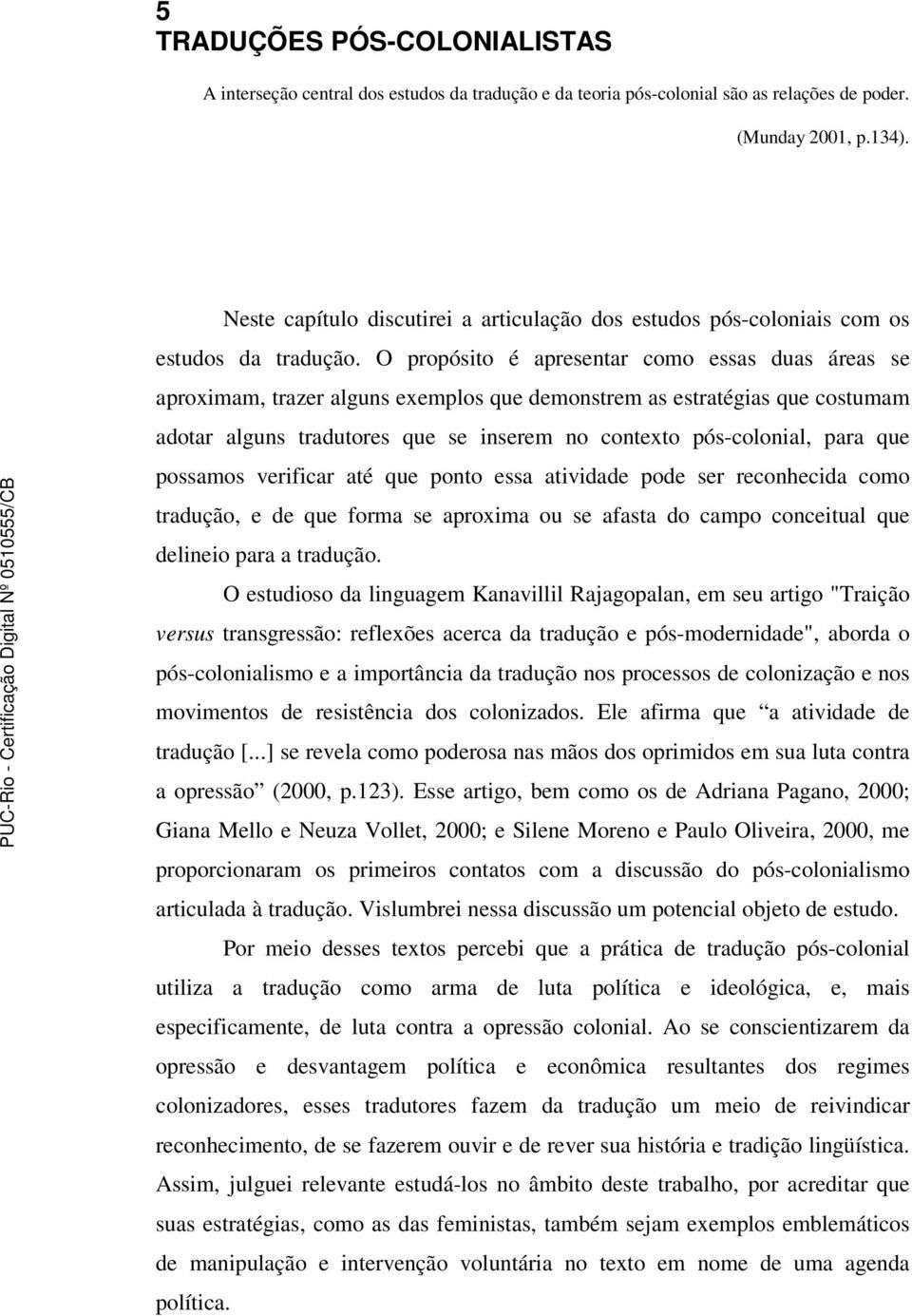 O propósito é apresentar como essas duas áreas se aproximam, trazer alguns exemplos que demonstrem as estratégias que costumam adotar alguns tradutores que se inserem no contexto pós-colonial, para