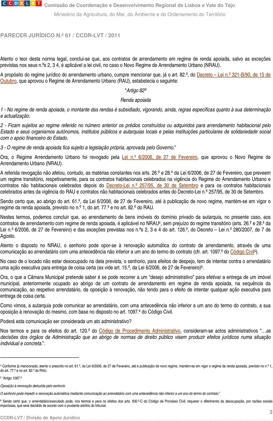 º 321-B/90, de 15 de Outubro, que aprovou o Regime de Arrendamento Urbano (RAU), estabelecia o seguinte: Artigo 82º Renda apoiada 1 - No regime de renda apoiada, o montante das rendas é subsidiado,