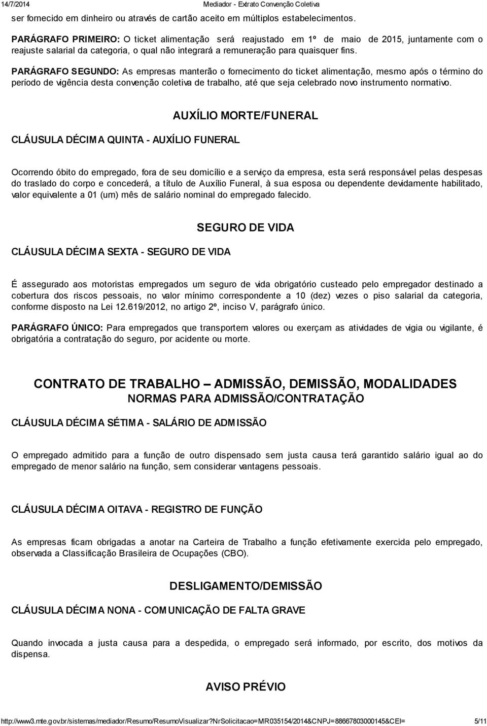 PARÁGRAFO SEGUNDO: As empresas manterão o fornecimento do ticket alimentação, mesmo após o término do período de vigência desta convenção coletiva de trabalho, até que seja celebrado novo instrumento