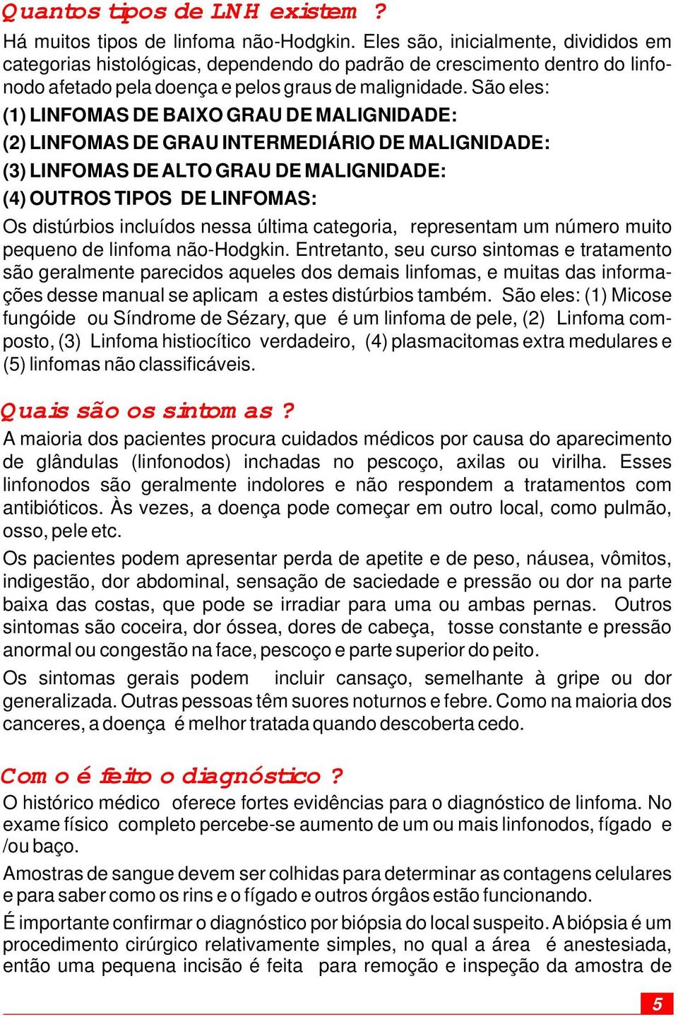 São eles: (1) LINFOMAS DE BAIXO GRAU DE MALIGNIDADE: (2) LINFOMAS DE GRAU INTERMEDIÁRIO DE MALIGNIDADE: (3) LINFOMAS DE ALTO GRAU DE MALIGNIDADE: (4) OUTROS TIPOS DE LINFOMAS: Os distúrbios incluídos