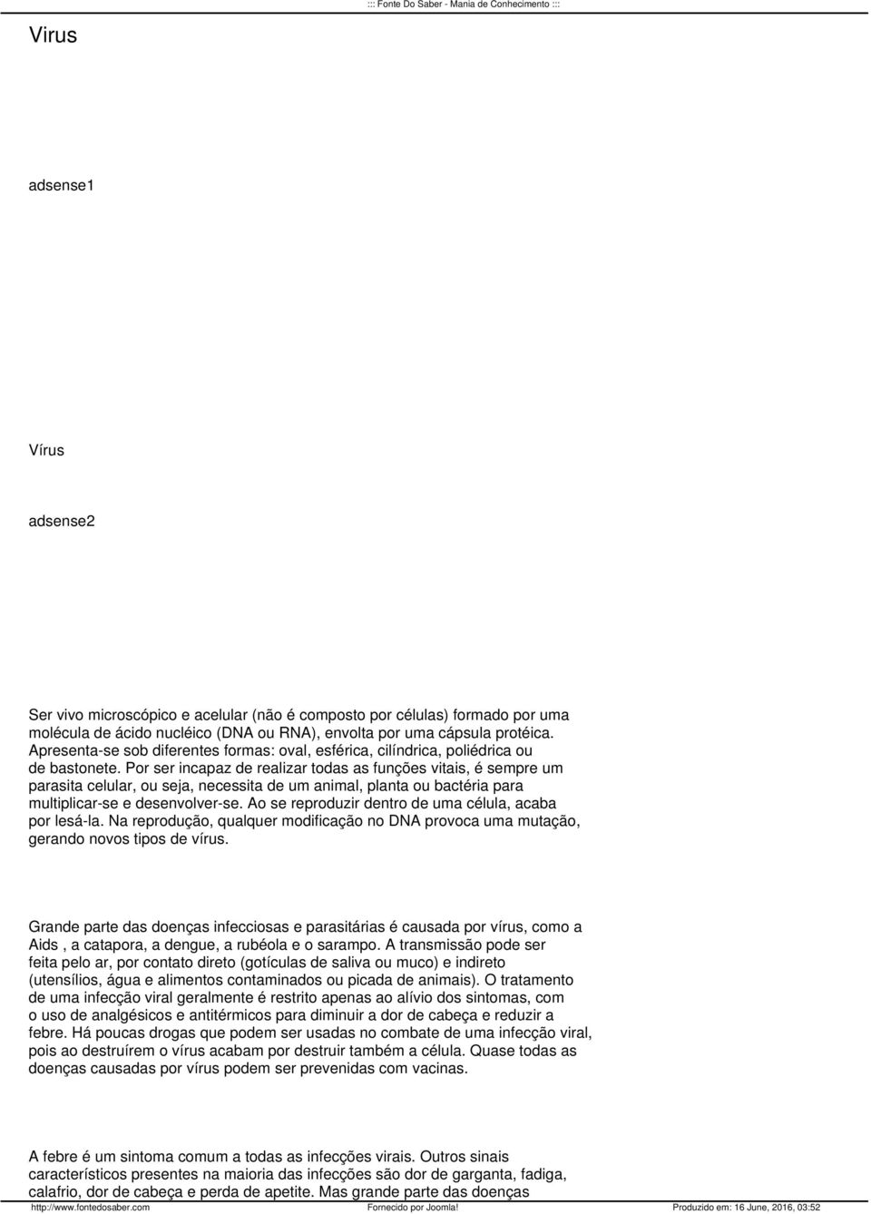 Por ser incapaz de realizar todas as funções vitais, é sempre um parasita celular, ou seja, necessita de um animal, planta ou bactéria para multiplicar-se e desenvolver-se.