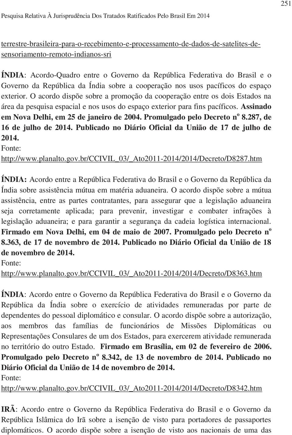 O acordo dispõe sobre a promoção da cooperação entre os dois Estados na área da pesquisa espacial e nos usos do espaço exterior para fins pacíficos. Assinado em Nova Delhi, em 25 de janeiro de 2004.