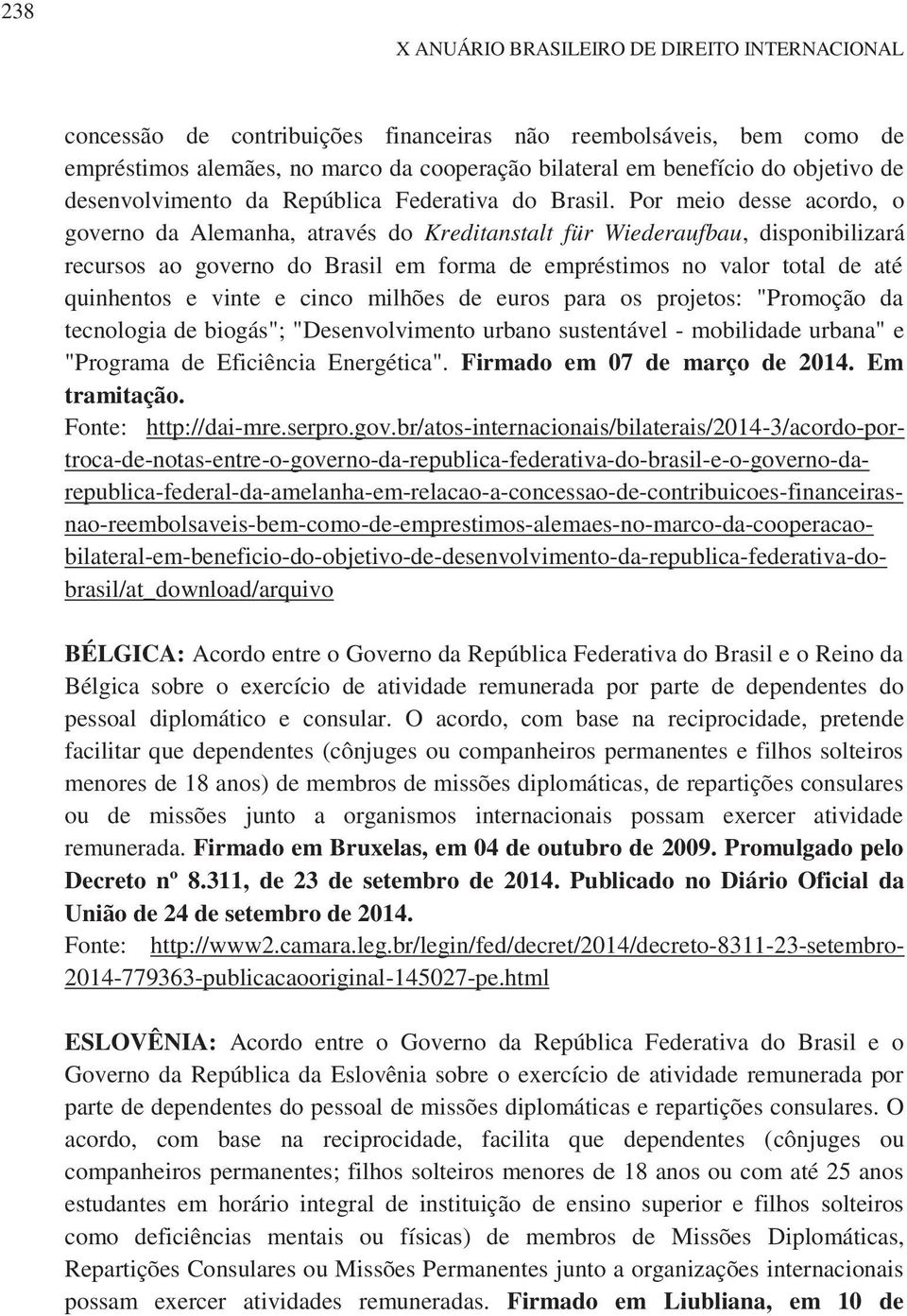 Por meio desse acordo, o governo da Alemanha, através do Kreditanstalt für Wiederaufbau, disponibilizará recursos ao governo do Brasil em forma de empréstimos no valor total de até quinhentos e vinte