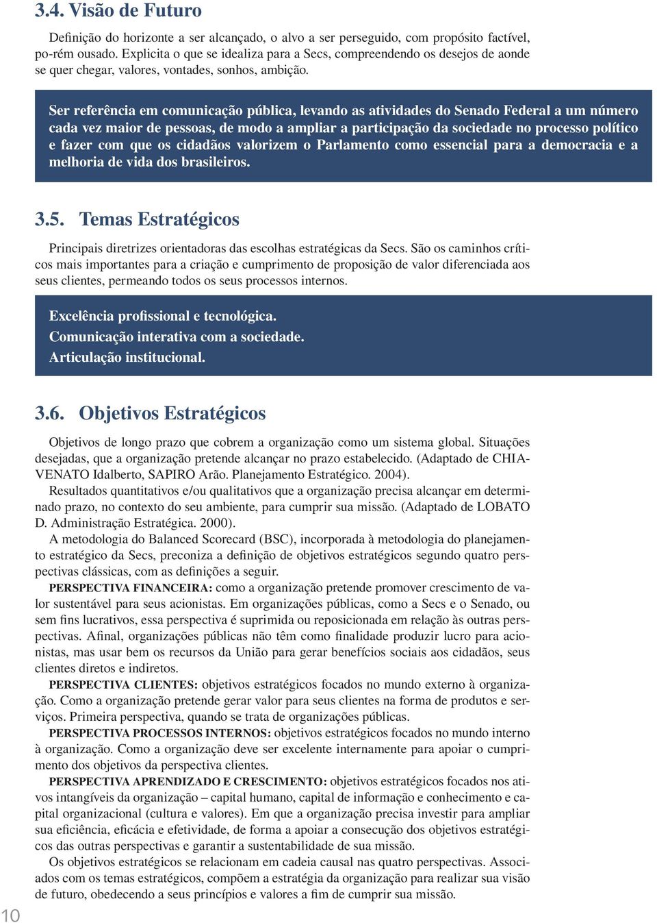 Ser referência em comunicação pública, levando as atividades do Senado Federal a um número cada vez maior de pessoas, de modo a ampliar a participação da sociedade no processo político e fazer com