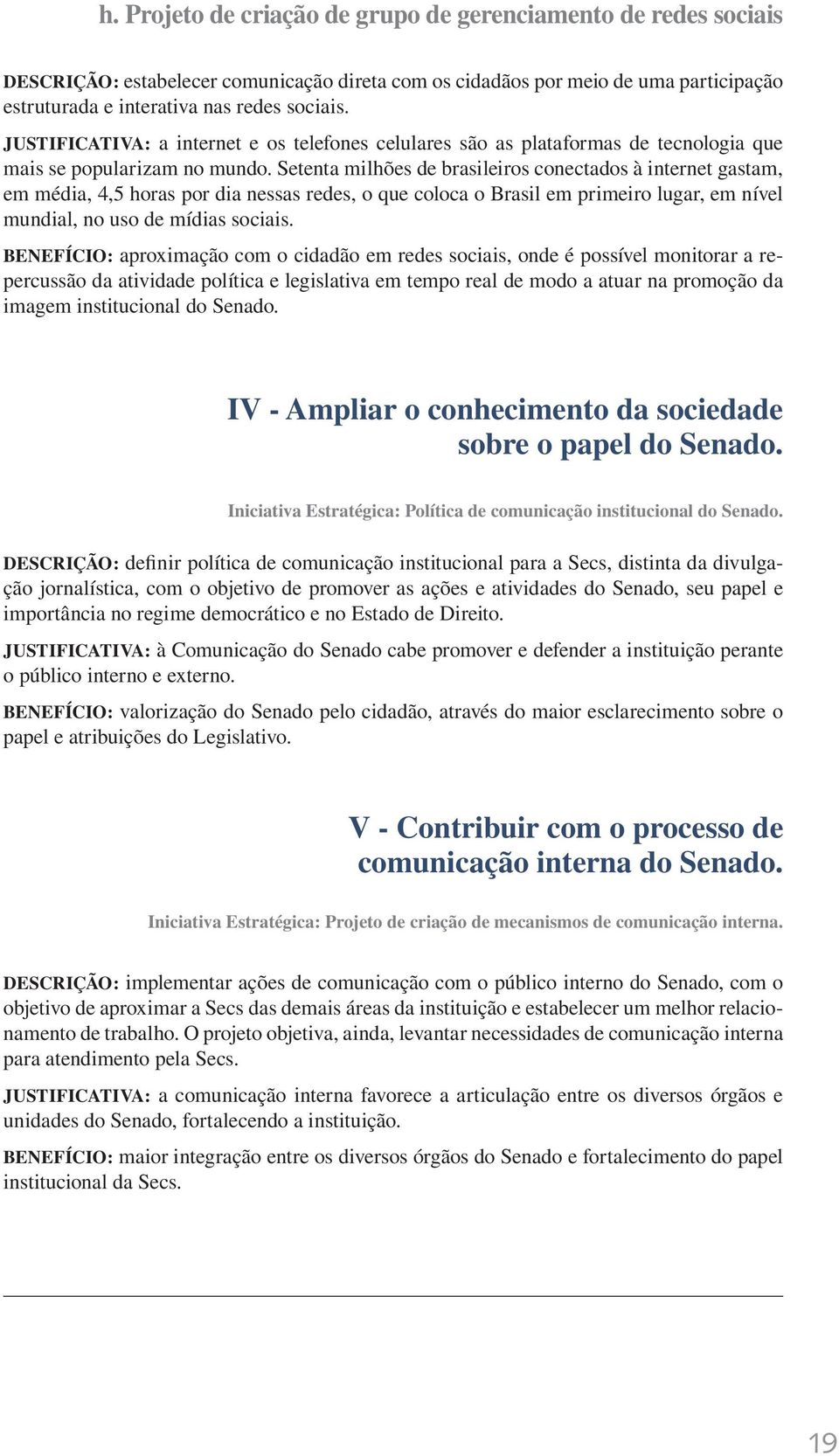 Setenta milhões de brasileiros conectados à internet gastam, em média, 4,5 horas por dia nessas redes, o que coloca o Brasil em primeiro lugar, em nível mundial, no uso de mídias sociais.