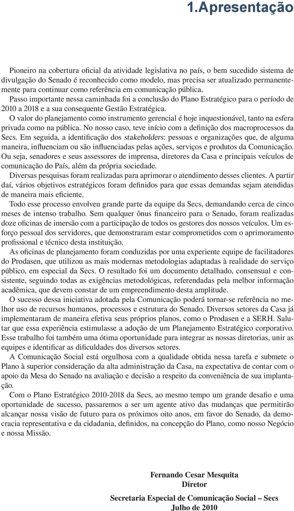 O valor do planejamento como instrumento gerencial é hoje inquestionável, tanto na esfera privada como na pública. No nosso caso, teve início com a definição dos macroprocessos da Secs.