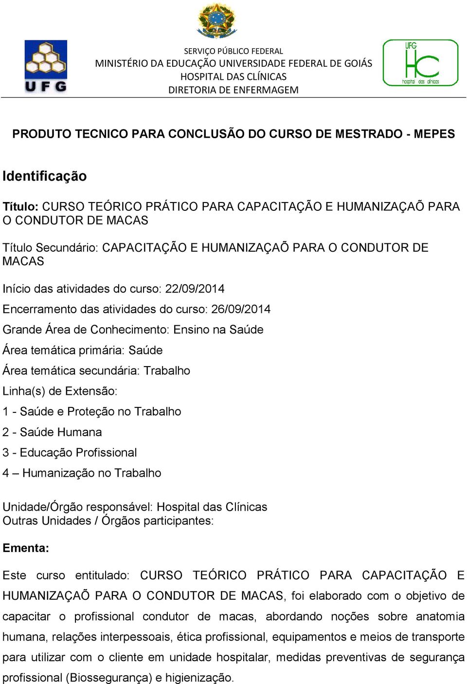 Saúde Área temática secundária: Trabalho Linha(s) de Extensão: 1 - Saúde e Proteção no Trabalho 2 - Saúde Humana 3 - Educação Profissional 4 Humanização no Trabalho Unidade/Órgão responsável: