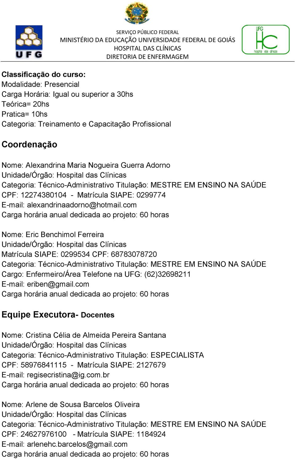 com Nome: Eric Benchimol Ferreira Matrícula SIAPE: 0299534 CPF: 68783078720 Cargo: Enfermeiro/Área Telefone na UFG: (62)32698211 E-mail: eriben@gmail.