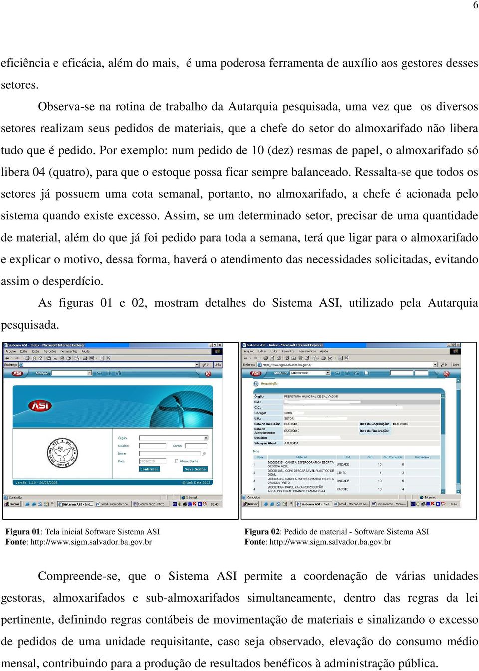 Por exemplo: num pedido de 10 (dez) resmas de papel, o almoxarifado só libera 04 (quatro), para que o estoque possa ficar sempre balanceado.