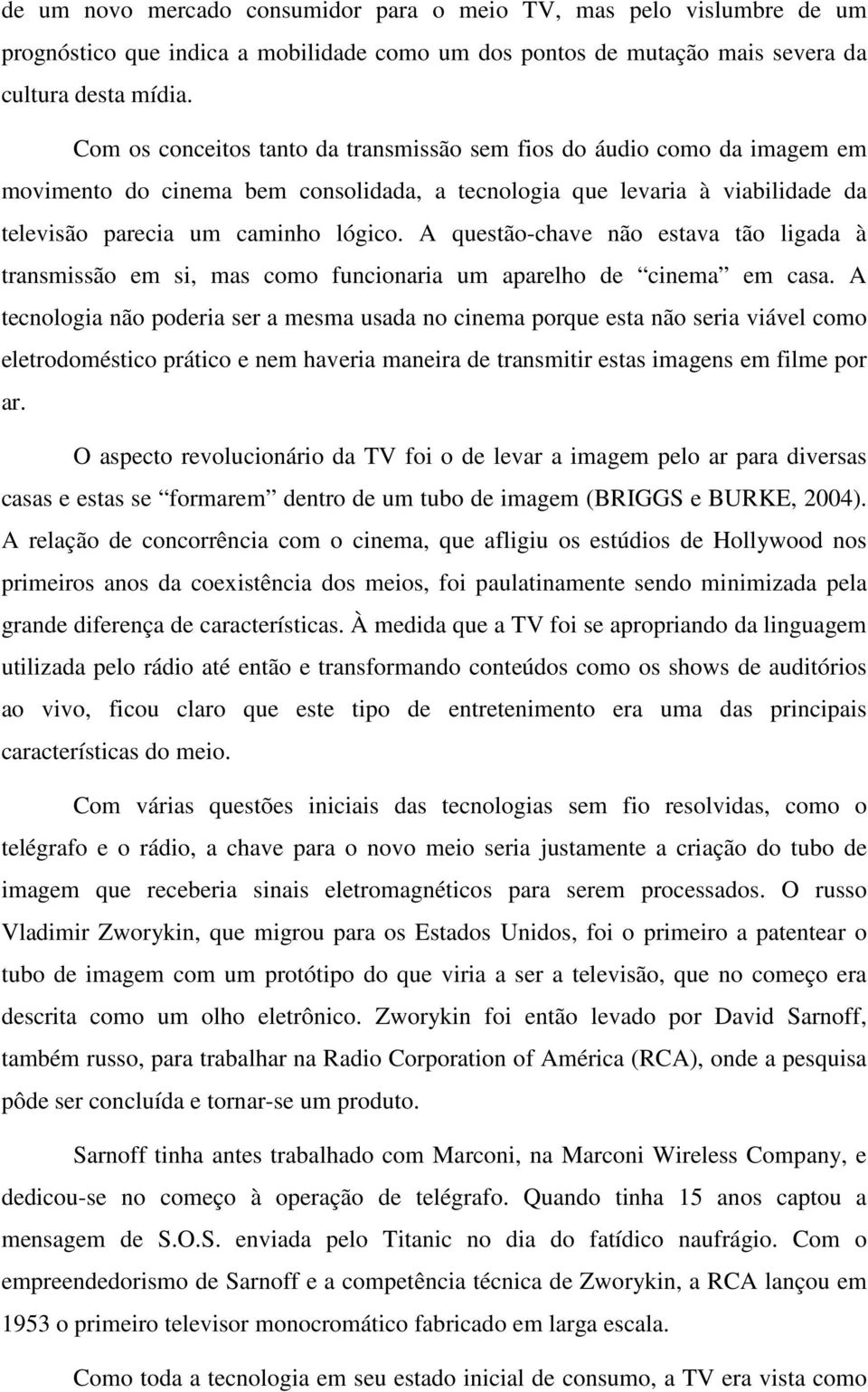 A questão-chave não estava tão ligada à transmissão em si, mas como funcionaria um aparelho de cinema em casa.