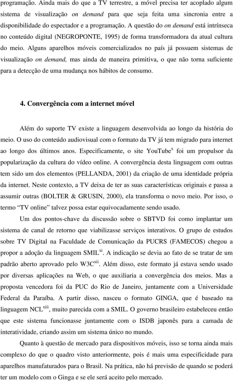 demand está intrínseca no conteúdo digital (NEGROPONTE, 1995) de forma transformadora da atual cultura do meio.