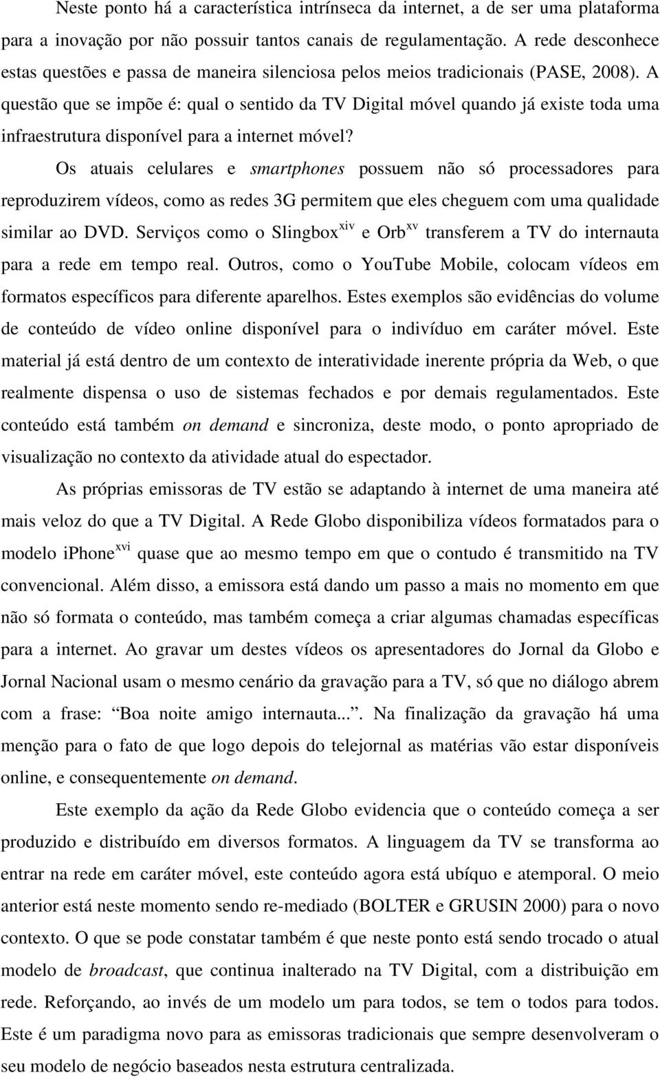 A questão que se impõe é: qual o sentido da TV Digital móvel quando já existe toda uma infraestrutura disponível para a internet móvel?