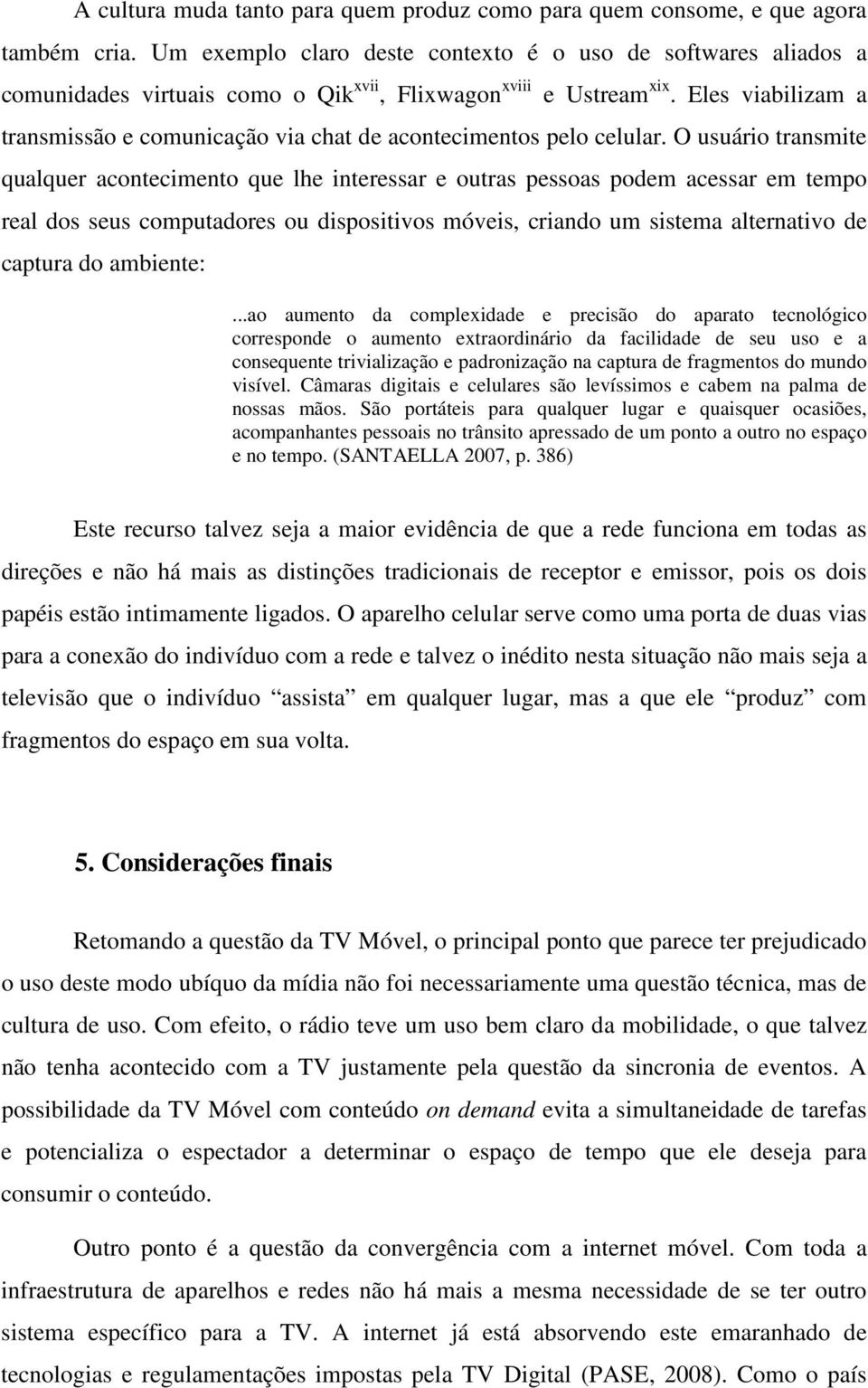 Eles viabilizam a transmissão e comunicação via chat de acontecimentos pelo celular.