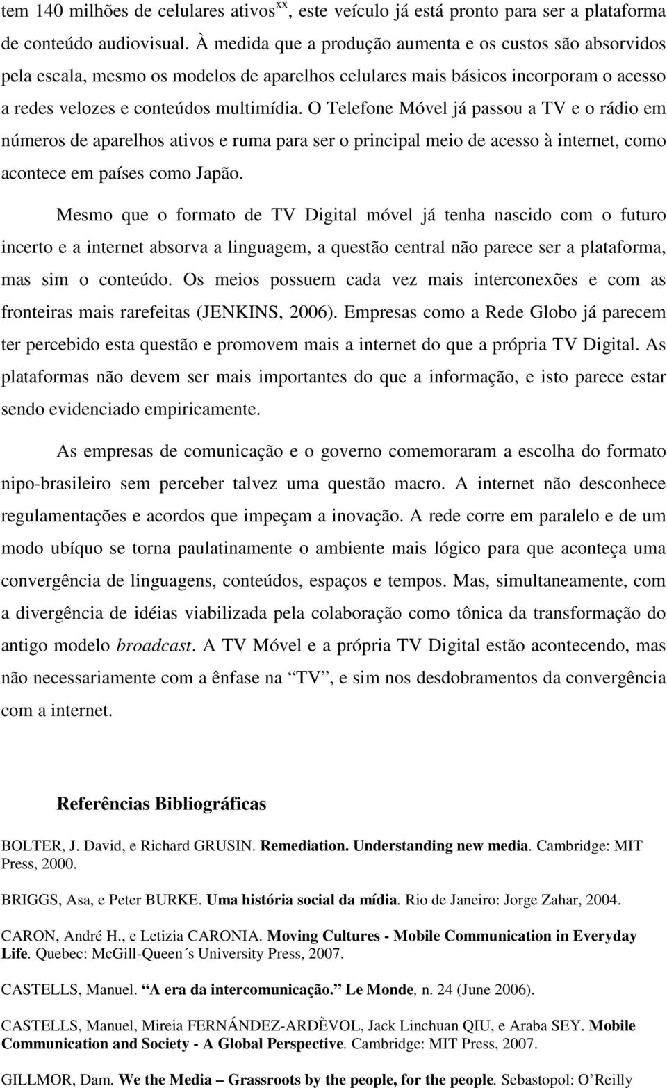 O Telefone Móvel já passou a TV e o rádio em números de aparelhos ativos e ruma para ser o principal meio de acesso à internet, como acontece em países como Japão.