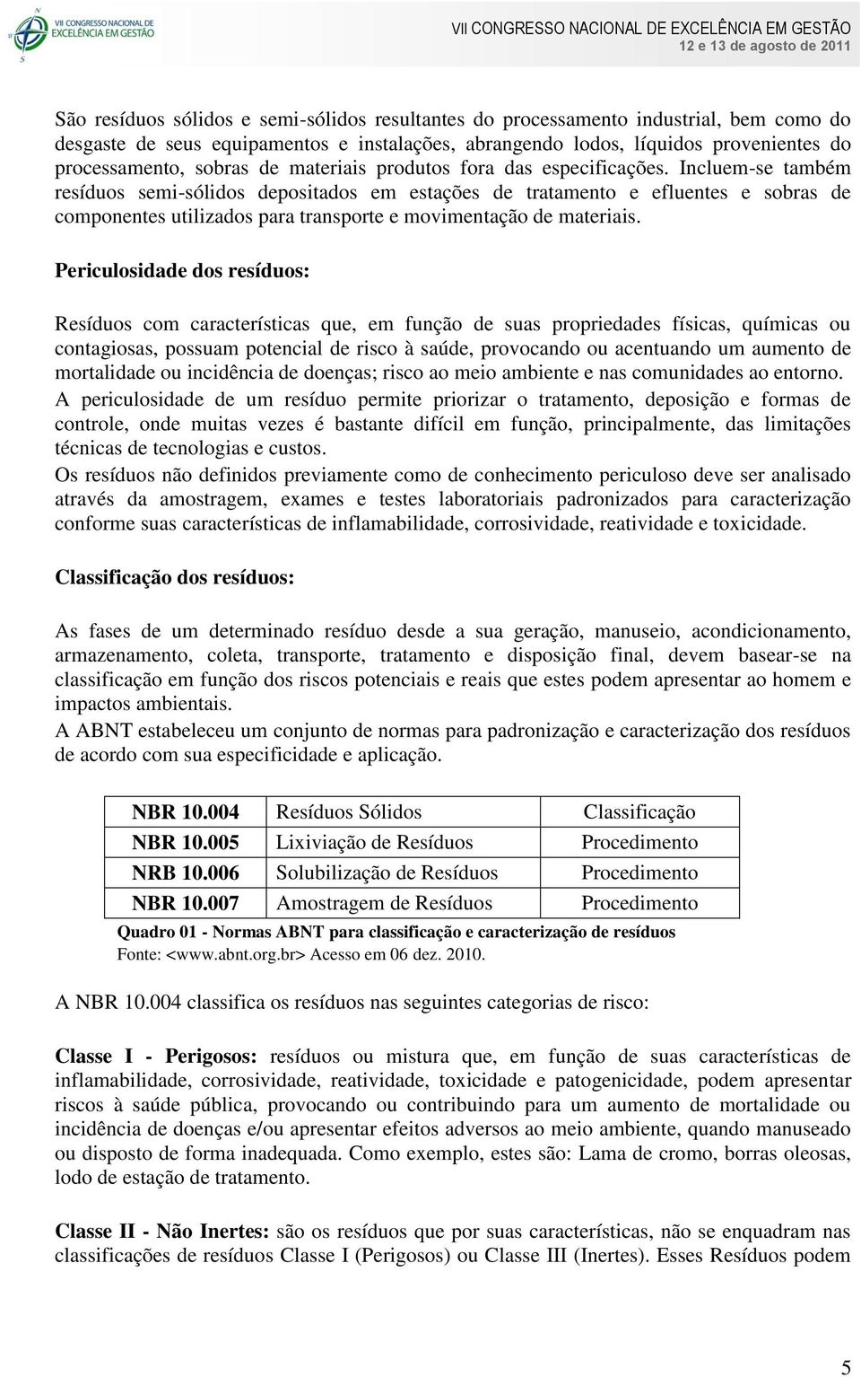 Incluem-se também resíduos semi-sólidos depositados em estações de tratamento e efluentes e sobras de componentes utilizados para transporte e movimentação de materiais.