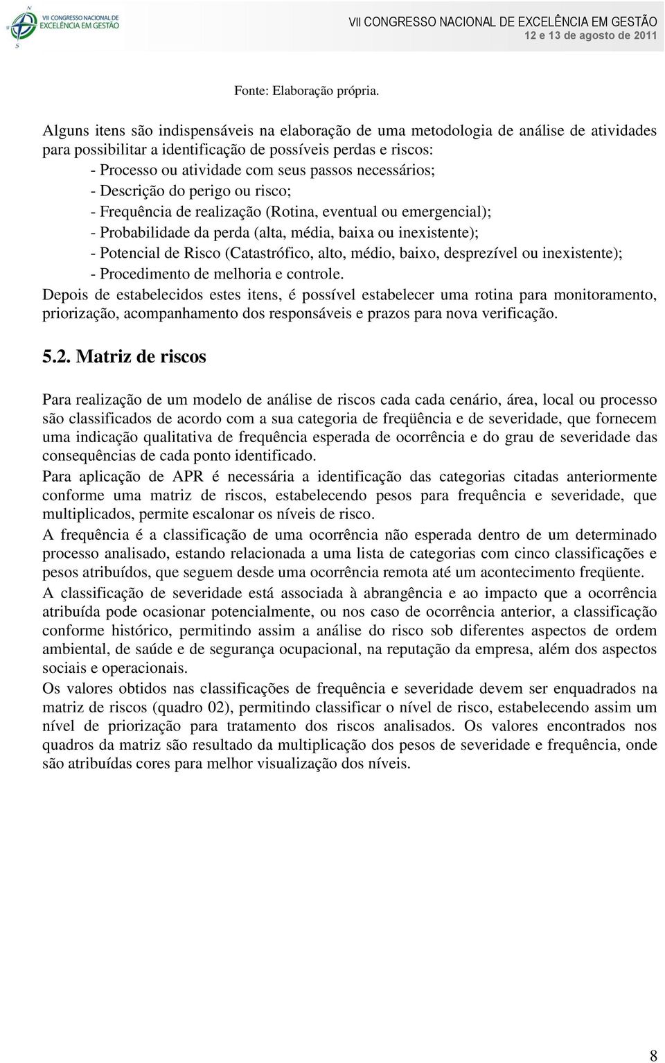 necessários; - Descrição do perigo ou risco; - Frequência de realização (Rotina, eventual ou emergencial); - Probabilidade da perda (alta, média, baixa ou inexistente); - Potencial de Risco