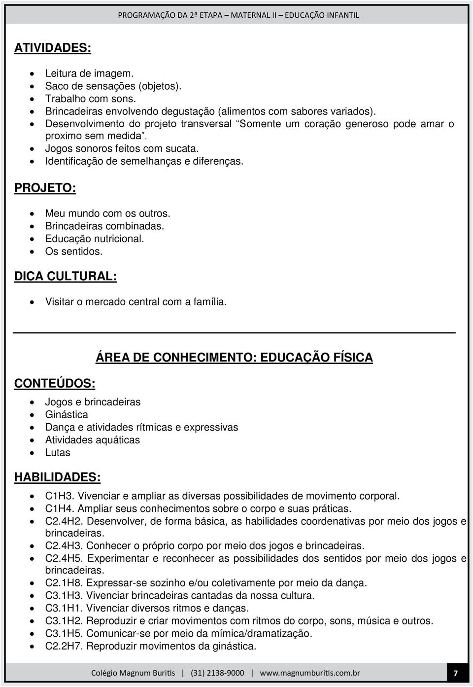 PROJETO: Meu mundo com os outros. Brincadeiras combinadas. Educação nutricional. Os sentidos. Visitar o mercado central com a família.