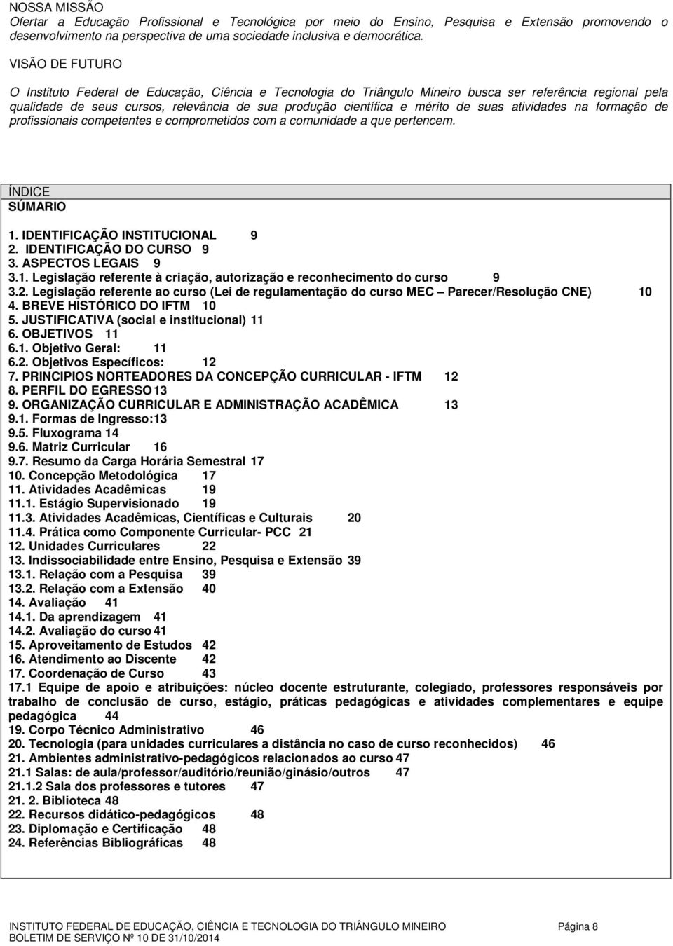 de suas atividades na formação de profissionais competentes e comprometidos com a comunidade a que pertencem. ÍNDICE SÚMARIO 1. IDENTIFICAÇÃO INSTITUCIONAL 9 2. IDENTIFICAÇÃO DO CURSO 9 3.