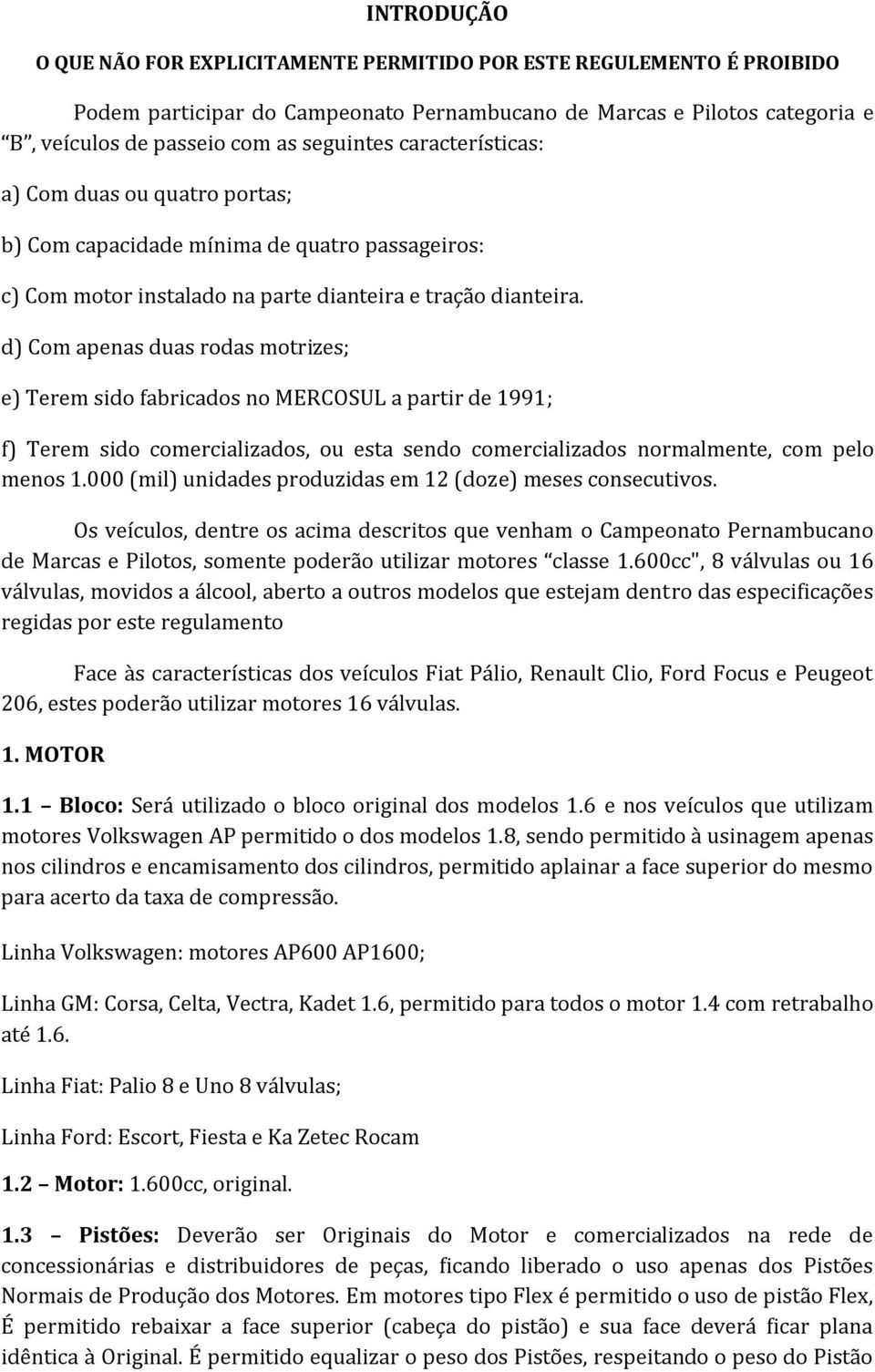 d) Com apenas duas rodas motrizes; e) Terem sido fabricados no MERCOSUL a partir de 1991; f) Terem sido comercializados, ou esta sendo comercializados normalmente, com pelo menos 1.