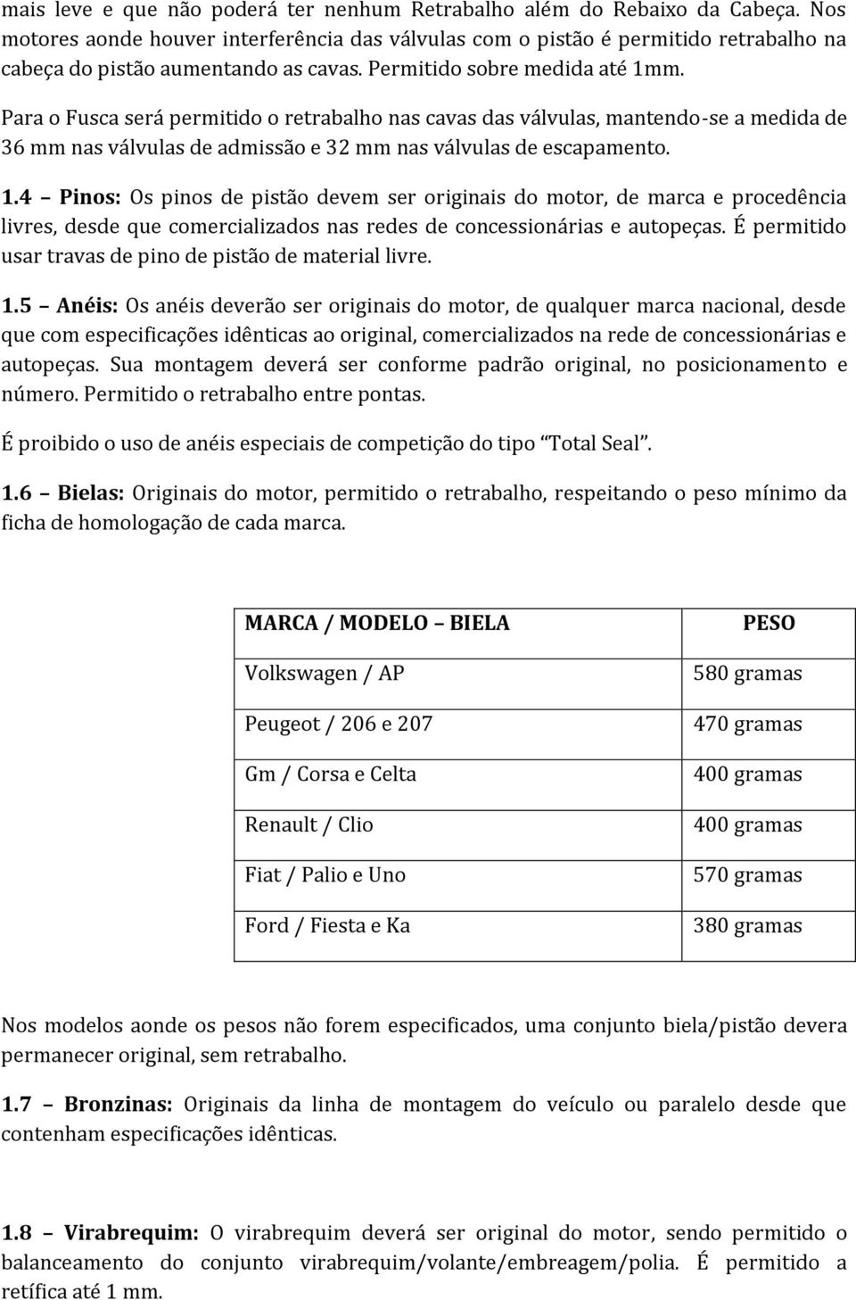 Para o Fusca será permitido o retrabalho nas cavas das válvulas, mantendo-se a medida de 36 mm nas válvulas de admissão e 32 mm nas válvulas de escapamento. 1.