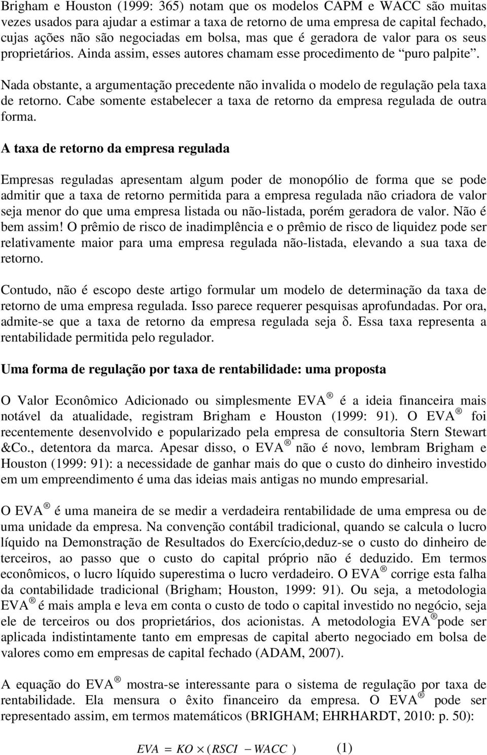 Nada obstante, a argumentação precedente não invalida o modelo de regulação pela taxa de retorno. Cabe somente estabelecer a taxa de retorno da empresa regulada de outra forma.