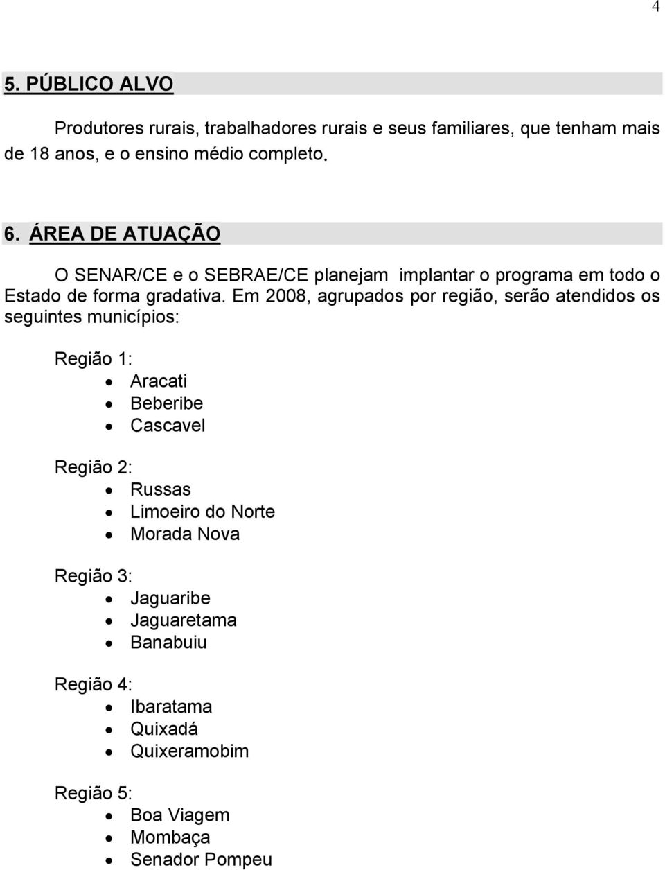 Em 2008, agrupados por região, serão atendidos os seguintes municípios: Região 1: Aracati Beberibe Cascavel Região 2: Russas