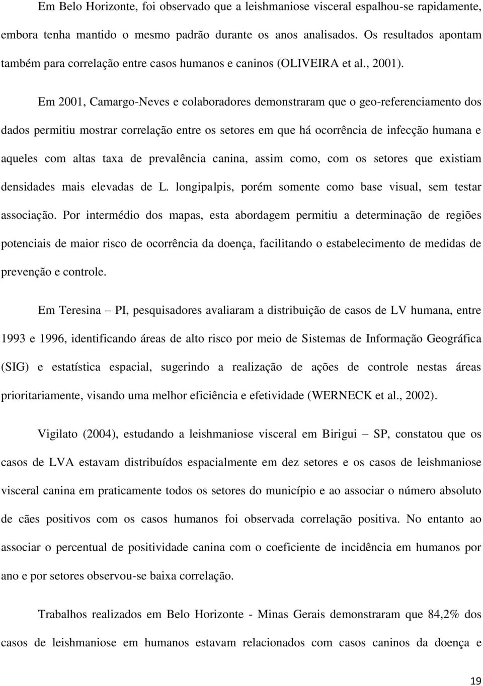 Em 2001, Camargo-Neves e colaboradores demonstraram que o geo-referenciamento dos dados permitiu mostrar correlação entre os setores em que há ocorrência de infecção humana e aqueles com altas taxa