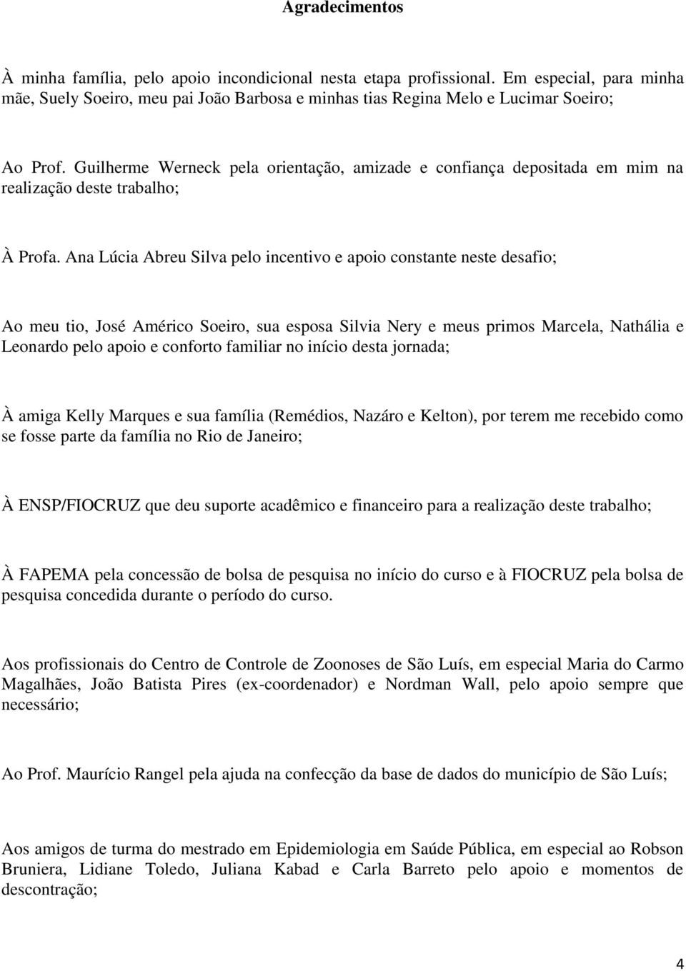 Ana Lúcia Abreu Silva pelo incentivo e apoio constante neste desafio; Ao meu tio, José Américo Soeiro, sua esposa Silvia Nery e meus primos Marcela, Nathália e Leonardo pelo apoio e conforto familiar