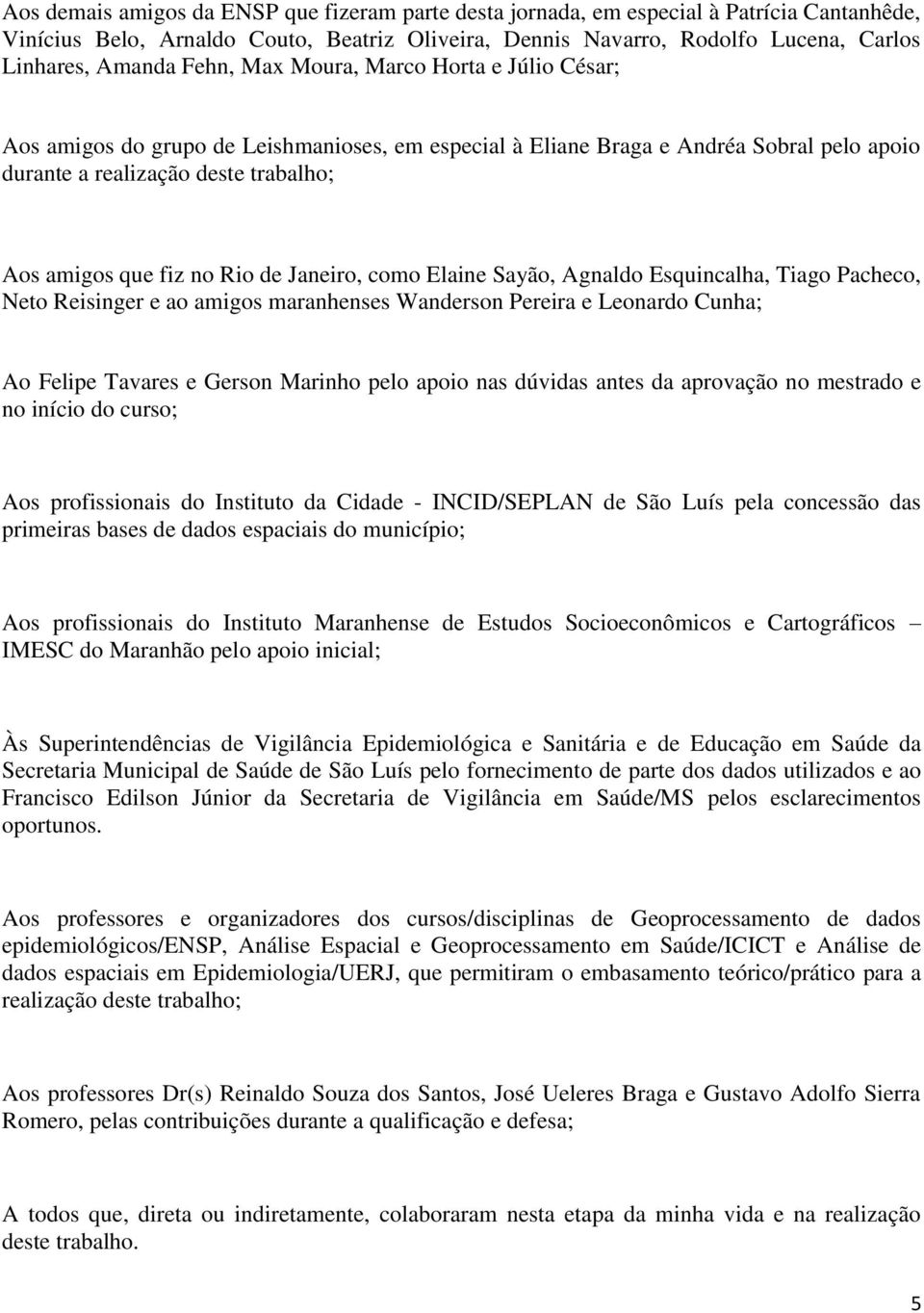 de Janeiro, como Elaine Sayão, Agnaldo Esquincalha, Tiago Pacheco, Neto Reisinger e ao amigos maranhenses Wanderson Pereira e Leonardo Cunha; Ao Felipe Tavares e Gerson Marinho pelo apoio nas dúvidas