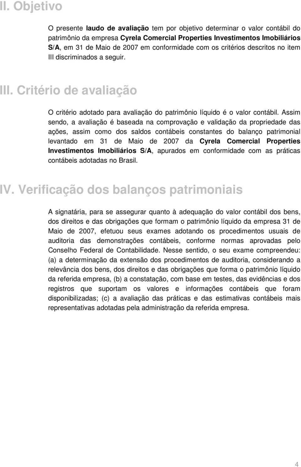 Assim sendo, a avaliação é baseada na comprovação e validação da propriedade das ações, assim como dos saldos contábeis constantes do balanço patrimonial levantado em 31 de Maio de 2007 da Cyrela