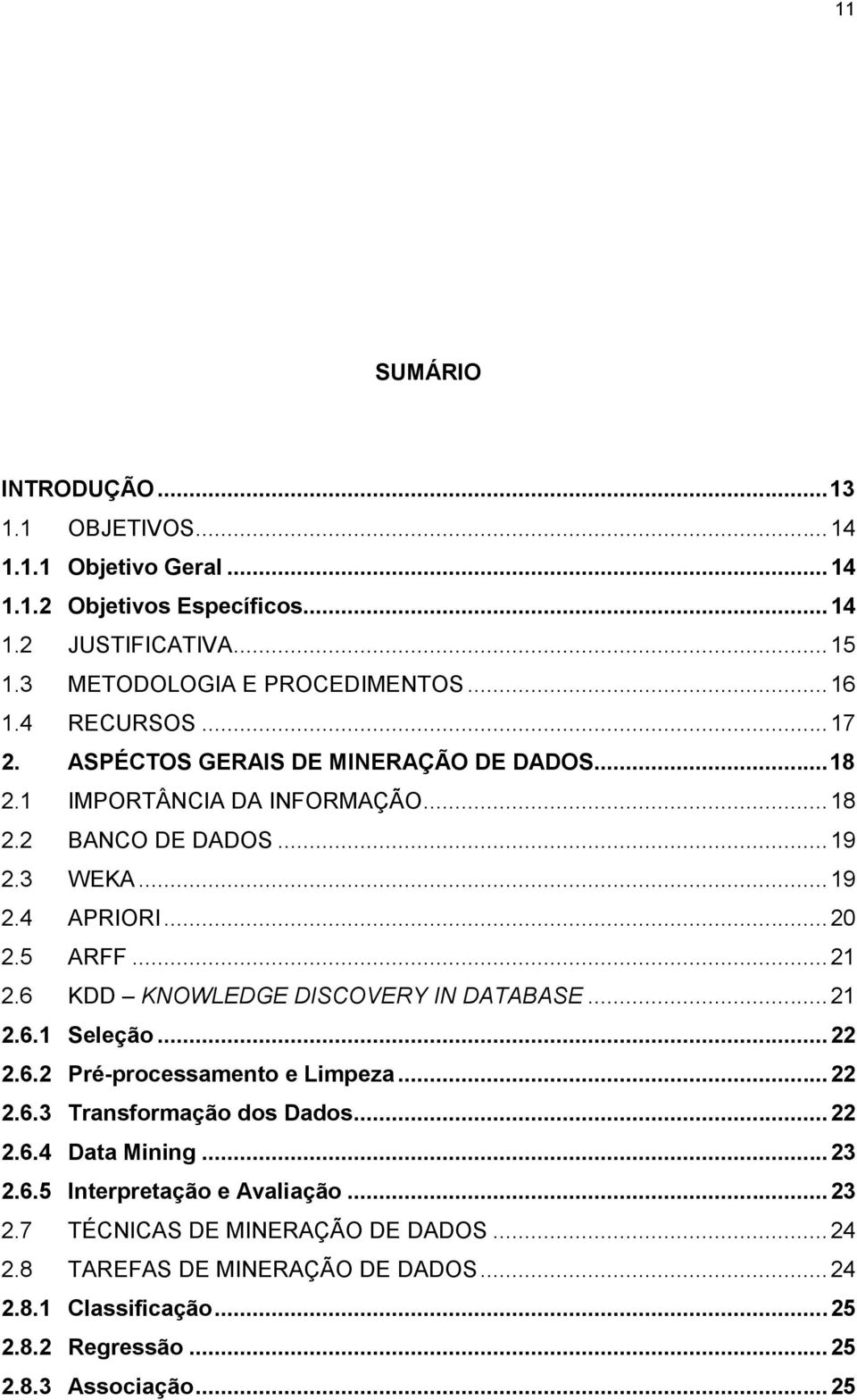 6 KDD KNOWLEDGE DISCOVERY IN DATABASE... 21 2.6.1 Seleção... 22 2.6.2 Pré-processamento e Limpeza... 22 2.6.3 Transformação dos Dados... 22 2.6.4 Data Mining... 23 2.6.5 Interpretação e Avaliação.