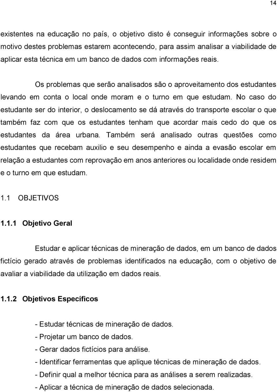 No caso do estudante ser do interior, o deslocamento se dá através do transporte escolar o que também faz com que os estudantes tenham que acordar mais cedo do que os estudantes da área urbana.