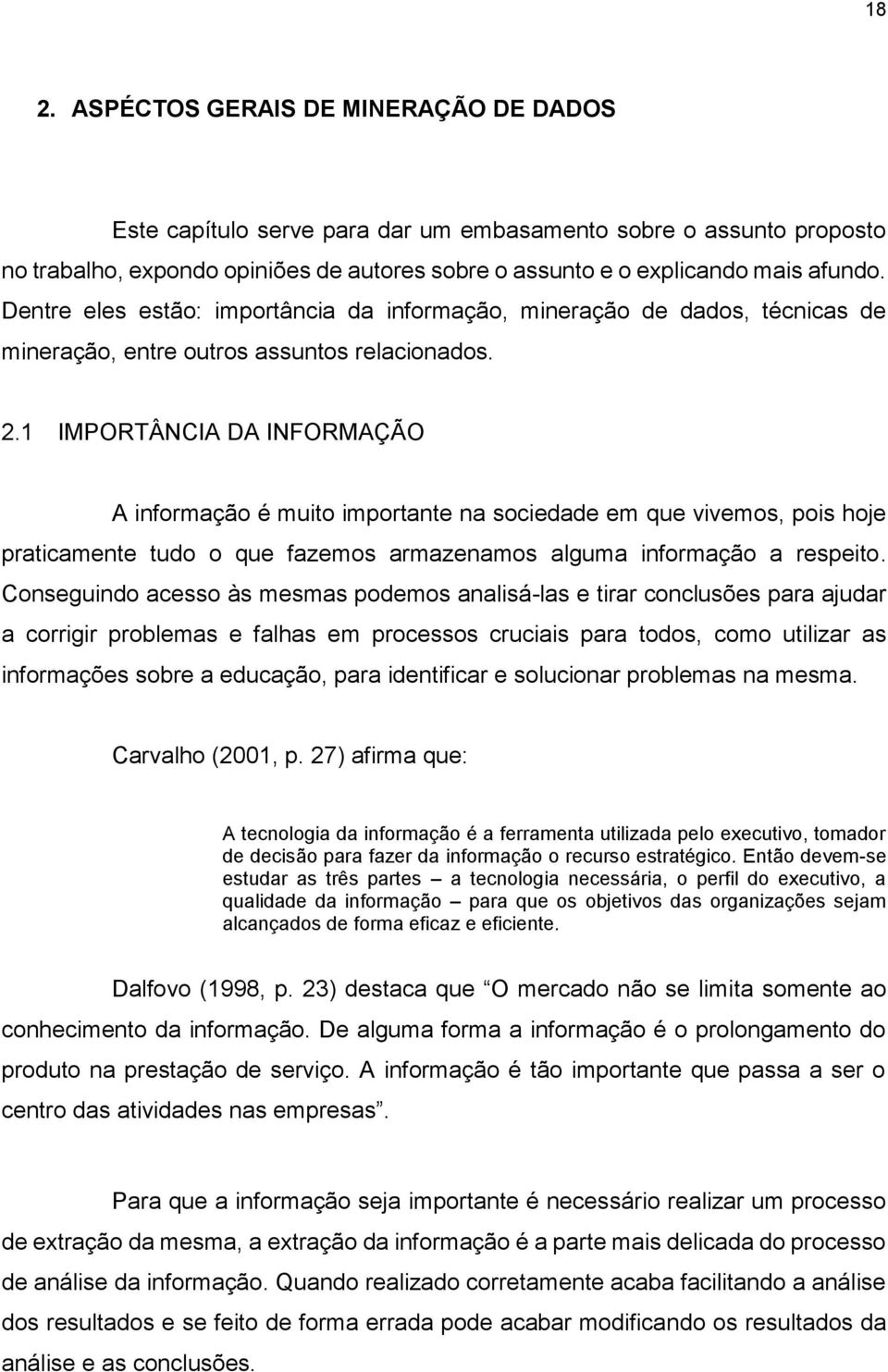 1 IMPORTÂNCIA DA INFORMAÇÃO A informação é muito importante na sociedade em que vivemos, pois hoje praticamente tudo o que fazemos armazenamos alguma informação a respeito.