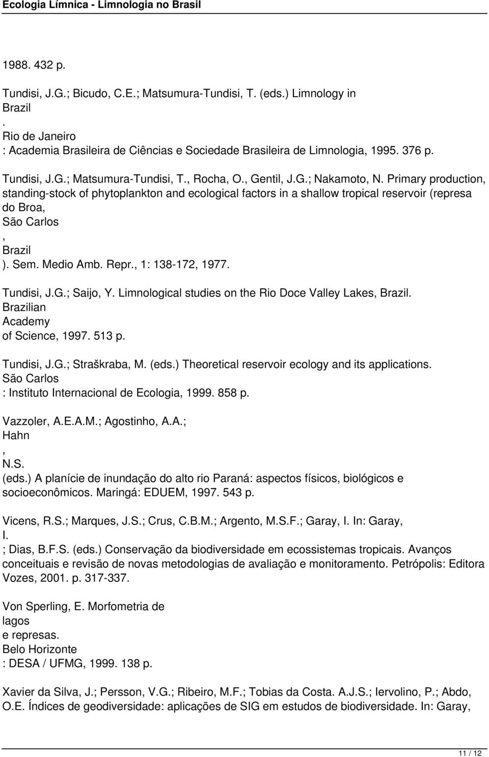 , 1: 138-172, 1977. Tundisi, J.G.; Saijo, Y. Limnological studies on the Rio Doce Valley Lakes, Brazil. Brazilian Academy of Science, 1997. 513 p. Tundisi, J.G.; Straškraba, M. (eds.
