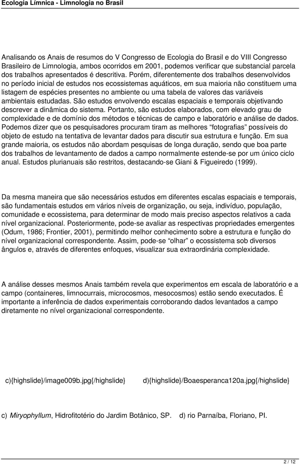 Porém, diferentemente dos trabalhos desenvolvidos no período inicial de estudos nos ecossistemas aquáticos, em sua maioria não constituem uma listagem de espécies presentes no ambiente ou uma tabela