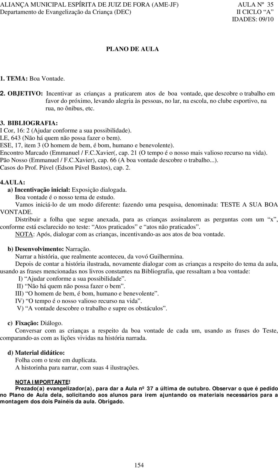 etc. 3. BIBLIOGRAFIA: I Cor, 16: 2 (Ajudar conforme a sua possibilidade). LE, 643 (Não há quem não possa fazer o bem). ESE, 17, item 3 (O homem de bem, é bom, humano e benevolente).