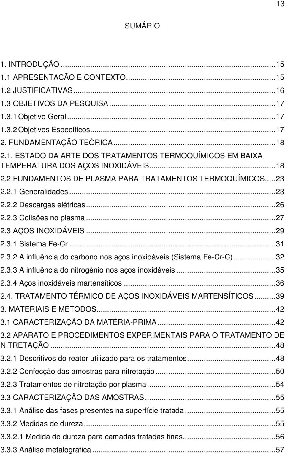 .. 23 2.2.2 Descargas elétricas... 26 2.2.3 Colisões no plasma... 27 2.3 AÇOS INOXIDÁVEIS... 29 2.3.1 Sistema Fe-Cr... 31 2.3.2 A influência do carbono nos aços inoxidáveis (Sistema Fe-Cr-C)... 32 2.