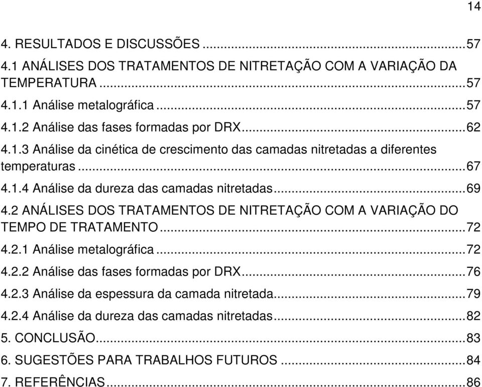 2 ANÁLISES DOS TRATAMENTOS DE NITRETAÇÃO COM A VARIAÇÃO DO TEMPO DE TRATAMENTO... 72 4.2.1 Análise metalográfica... 72 4.2.2 Análise das fases formadas por DRX... 76 4.2.3 Análise da espessura da camada nitretada.