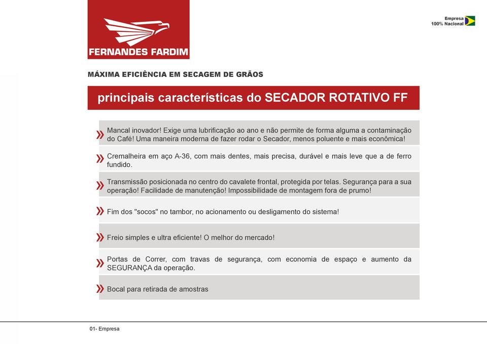 Transmissão posicionada no centro do cavalete frontal, protegida por telas. Segurança para a sua operação! Facilidade de manutenção! Impossibilidade de montagem fora de prumo!