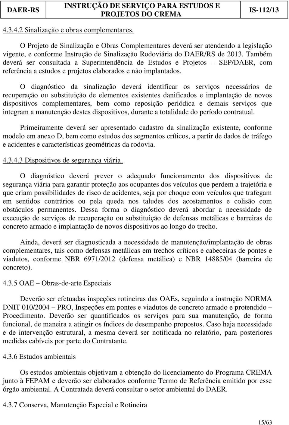 Também deverá ser consultada a Superintendência de Estudos e Projetos SEP/DAER, com referência a estudos e projetos elaborados e não implantados.