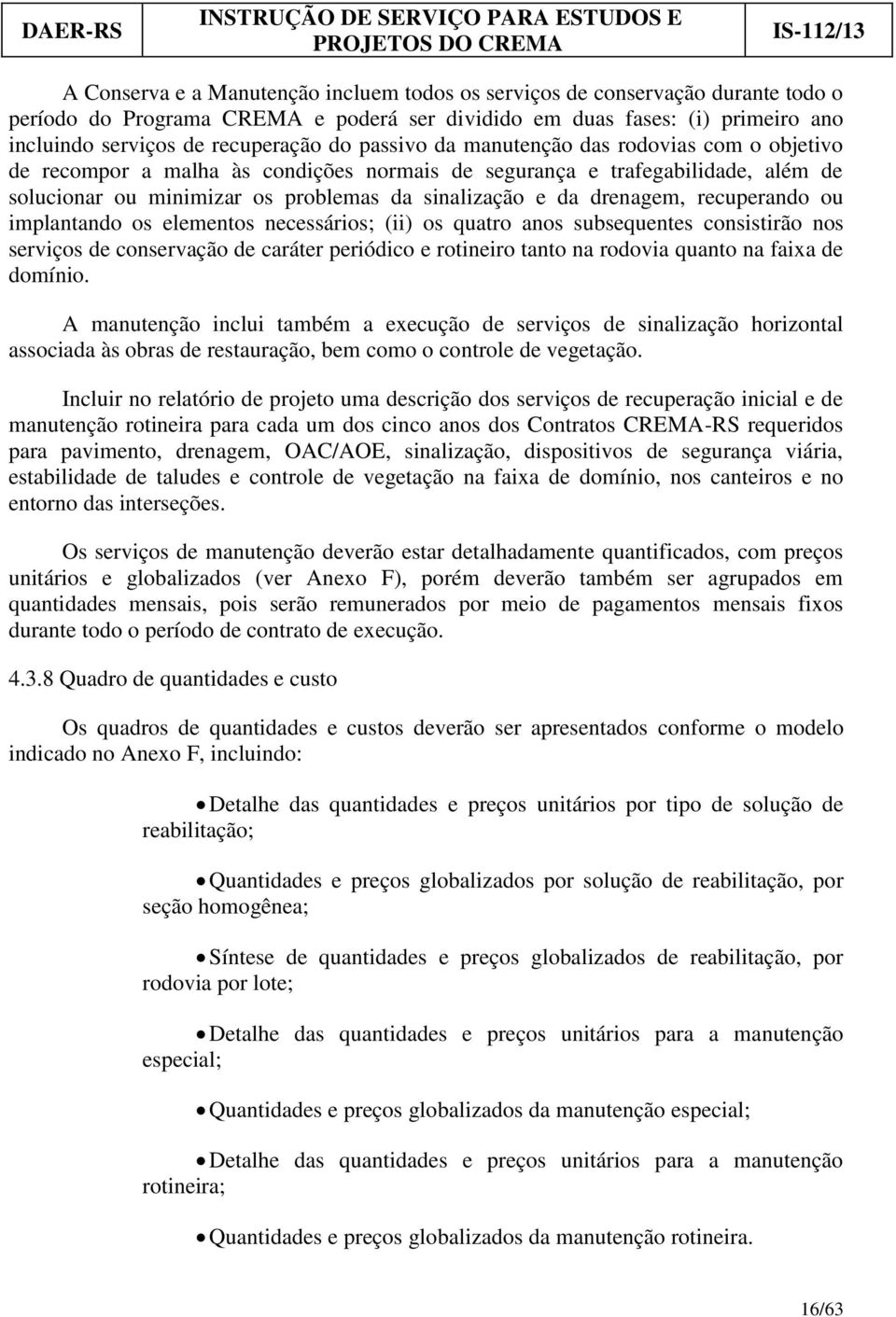 recuperando ou implantando os elementos necessários; (ii) os quatro anos subsequentes consistirão nos serviços de conservação de caráter periódico e rotineiro tanto na rodovia quanto na faixa de