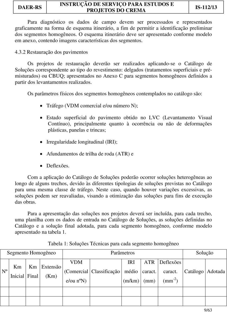 2 Restauração dos pavimentos Os projetos de restauração deverão ser realizados aplicando-se o Catálogo de Soluções correspondente ao tipo do revestimento: delgados (tratamentos superficiais e