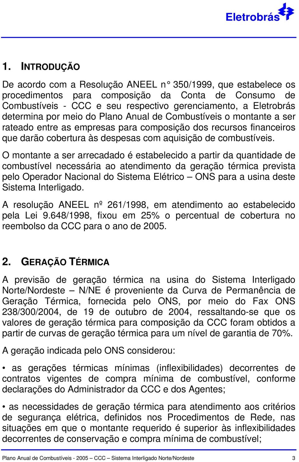 O montante a ser arrecadado é estabelecido a partir da quantidade de combustível necessária ao atendimento da geração térmica prevista pelo Operador Nacional do Sistema Elétrico ONS para a usina