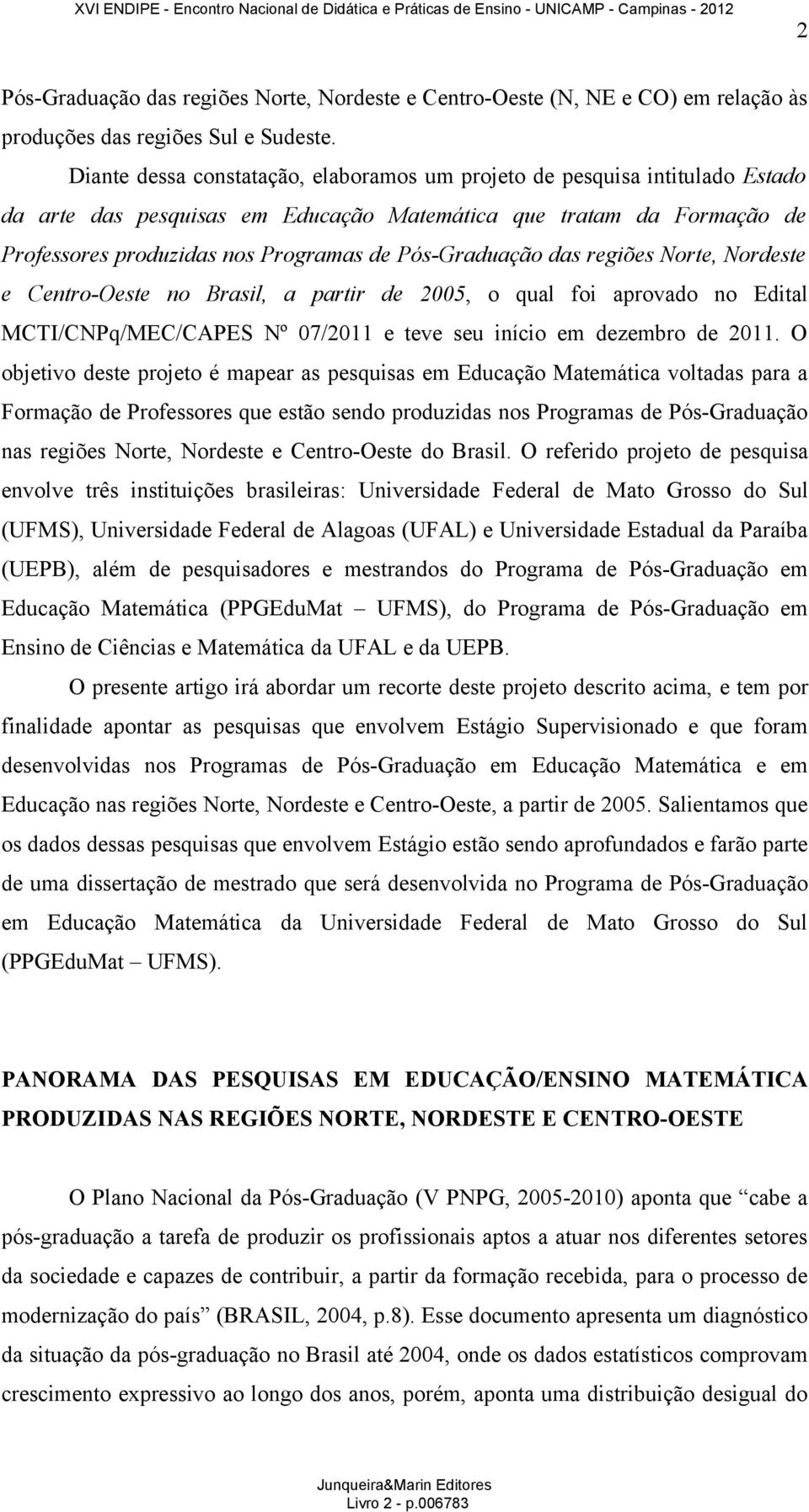 Pós-Graduação das regiões Norte, Nordeste e Centro-Oeste no Brasil, a partir de 2005, o qual foi aprovado no Edital MCTI/CNPq/MEC/CAPES Nº 07/2011 e teve seu início em dezembro de 2011.